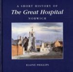 E. Phillips, A Short History of The Great Hospital, Norwich (Norwich, 1999)