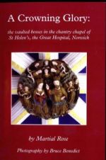 M. Rose, A Crowning Glory: the Vaulted Bosses in the Chantry Chapel of St Helen's, the Great Hospital, Norwich (Dereham, 2006)