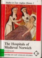 C. Rawcliffe, The Hospitals of Medieval Norwich, Studies in East Anglian History, 2 (Norwich, 1995)