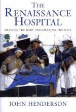 J. Henderson, The Renaissance Hospital: Healing the Body and Healing the Soul